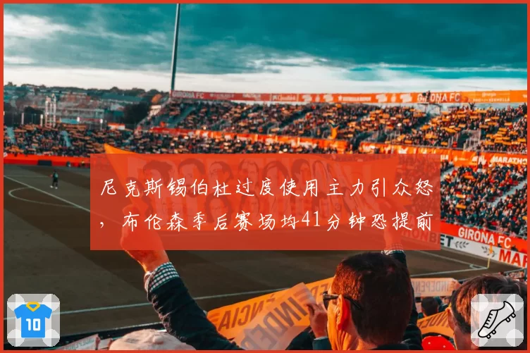 尼克斯锡伯杜过度使用主力引众怒，布伦森季后赛场均41分钟恐提前透支生涯