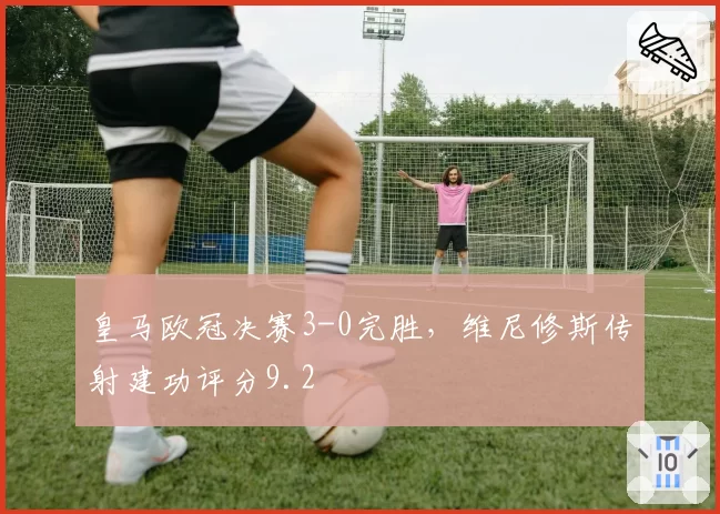 皇马欧冠决赛3-0完胜，维尼修斯传射建功评分9.2