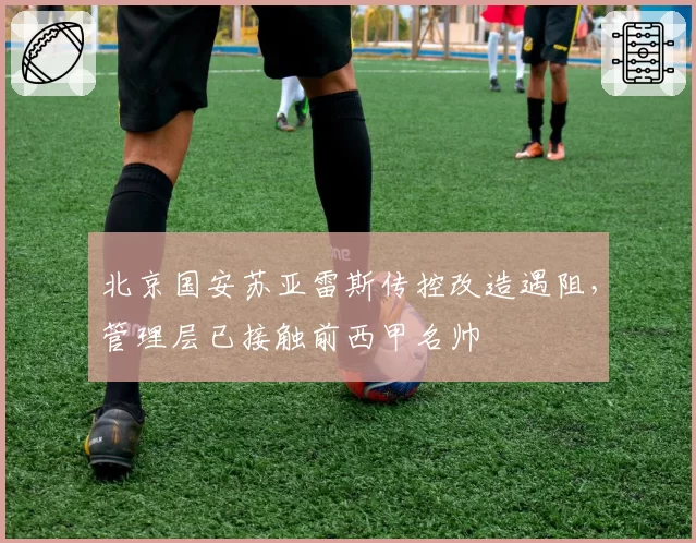 北京国安苏亚雷斯传控改造遇阻，管理层已接触前西甲名帅