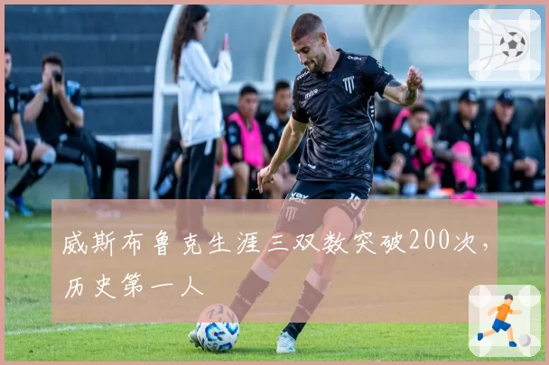 威斯布鲁克生涯三双数突破200次,历史第一人