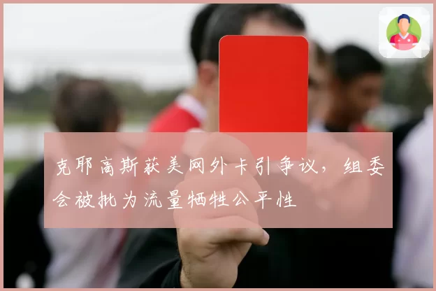 克耶高斯获美网外卡引争议，组委会被批为流量牺牲公平性