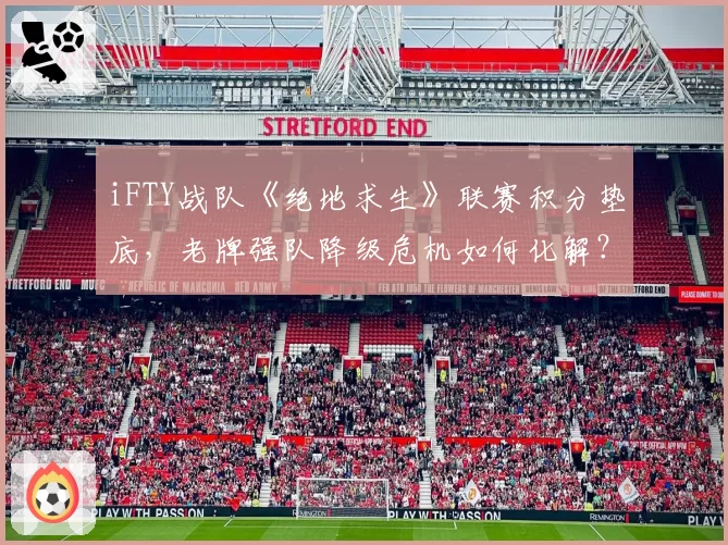 iFTY战队《绝地求生》联赛积分垫底，老牌强队降级危机如何化解？