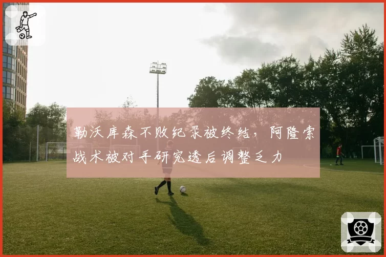 勒沃库森不败纪录被终结，阿隆索战术被对手研究透后调整乏力