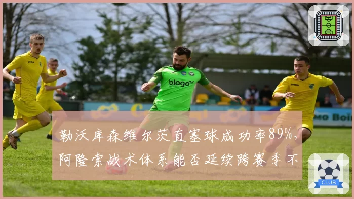 勒沃库森维尔茨直塞球成功率89%，阿隆索战术体系能否延续跨赛季不败神话？