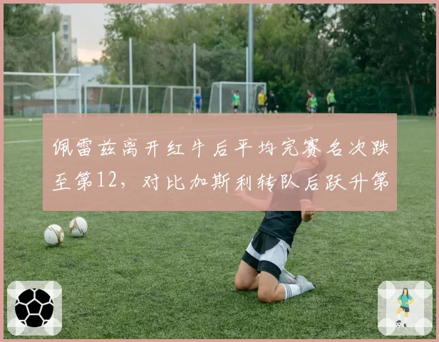 佩雷兹离开红牛后平均完赛名次跌至第12,对比加斯利转队后跃升第6