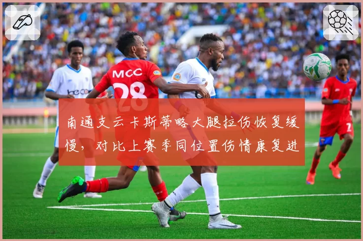 南通支云卡斯蒂略大腿拉伤恢复缓慢,对比上赛季同位置伤情康复进度滞后两周