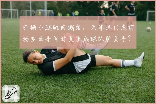 巴顿小腿肌肉撕裂，天津津门虎前场多面手何时复出成球队胜负手？