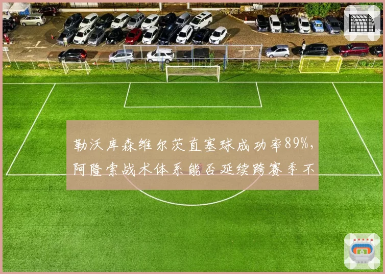勒沃库森维尔茨直塞球成功率89%，阿隆索战术体系能否延续跨赛季不败神话？